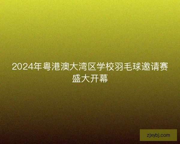 2024年粤港澳大湾区学校羽毛球邀请赛盛大开幕